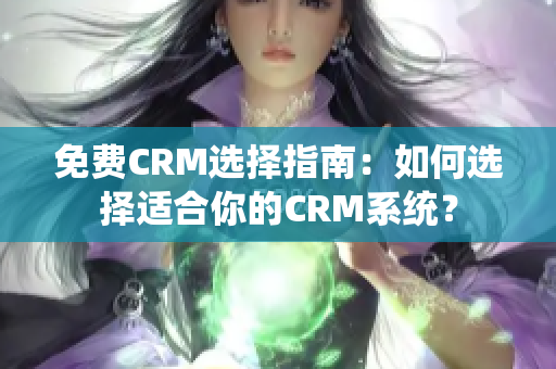 免费CRM选择指南：如何选择适合你的CRM系统？