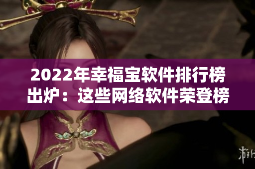 2022年幸福宝软件排行榜出炉：这些网络软件荣登榜首！