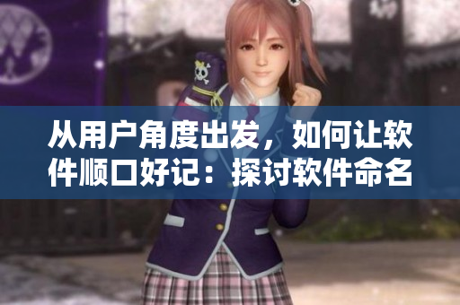从用户角度出发，如何让软件顺口好记：探讨软件命名与设计