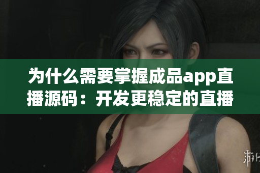 为什么需要掌握成品app直播源码：开发更稳定的直播应用。