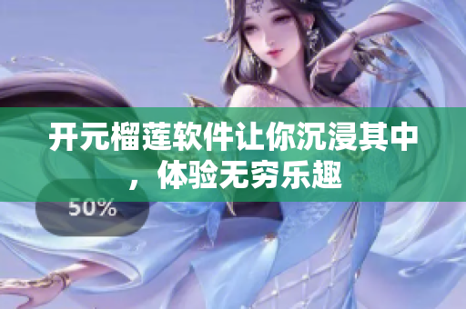 开元榴莲软件让你沉浸其中，体验无穷乐趣