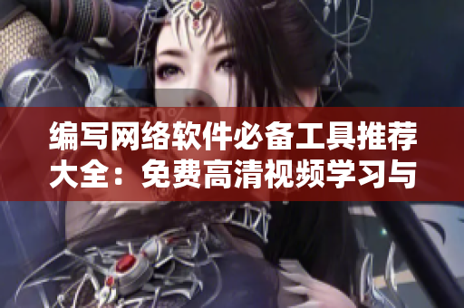 编写网络软件必备工具推荐大全：免费高清视频学习与下载指南
