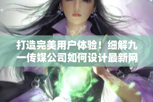 打造完美用户体验！细解九一传媒公司如何设计最新网络软件网站