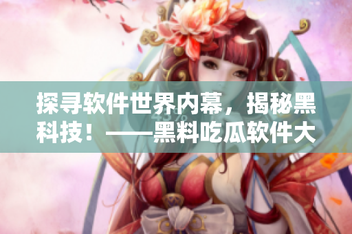 探寻软件世界内幕，揭秘黑科技！——黑料吃瓜软件大揭秘