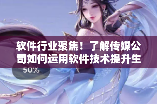 软件行业聚焦！了解传媒公司如何运用软件技术提升生产力与品牌竞争力