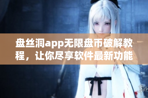 盘丝洞app无限盘币破解教程，让你尽享软件最新功能