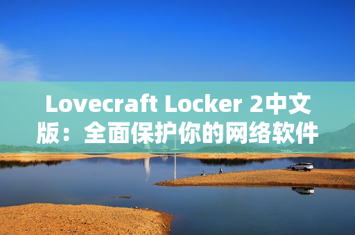 Lovecraft Locker 2中文版：全面保护你的网络软件安全