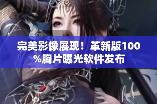 完美影像展现！革新版100%胸片曝光软件发布
