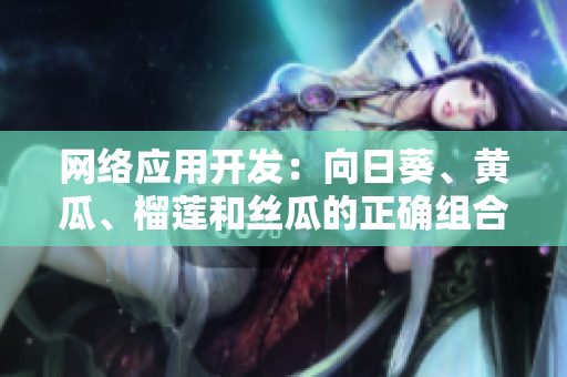 网络应用开发：向日葵、黄瓜、榴莲和丝瓜的正确组合！