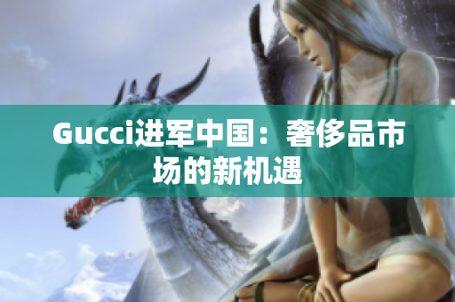 Gucci进军中国：奢侈品市场的新机遇