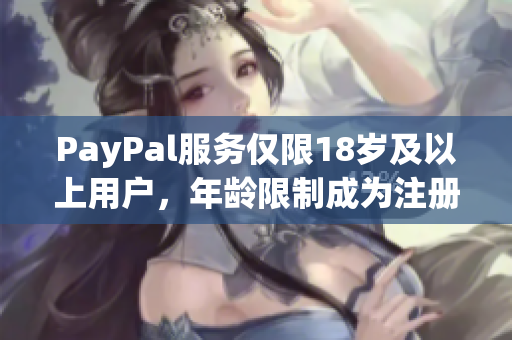 PayPal服务仅限18岁及以上用户，年龄限制成为注册条件
