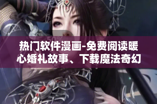 热门软件漫画-免费阅读暖心婚礼故事、下载魔法奇幻漫画