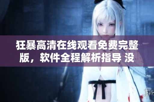 狂暴高清在线观看免费完整版，软件全程解析指导 没有广告 