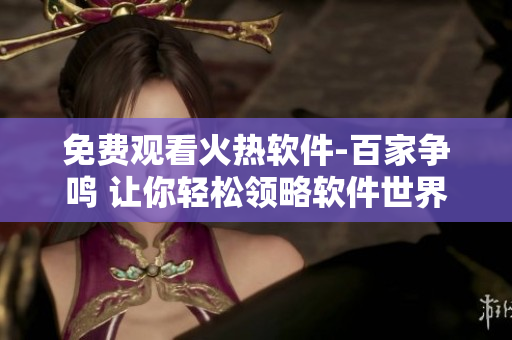免费观看火热软件-百家争鸣 让你轻松领略软件世界