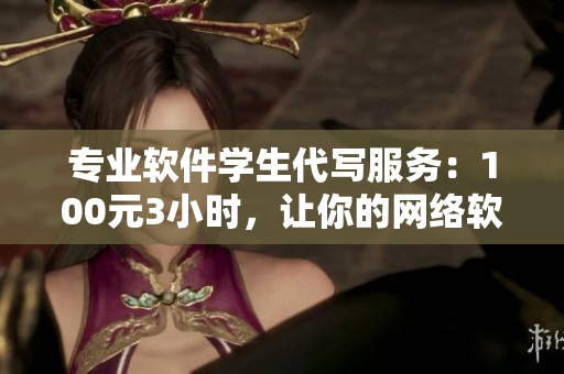 专业软件学生代写服务：100元3小时，让你的网络软件出类拔萃!