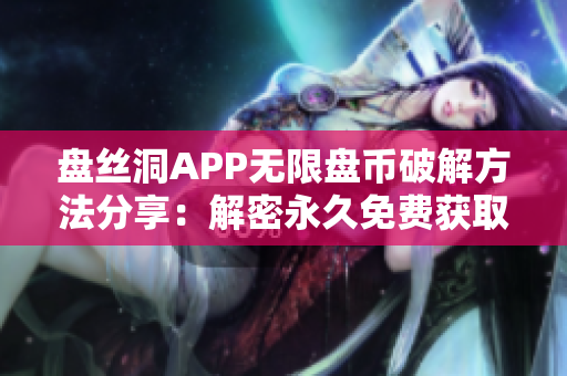 盘丝洞APP无限盘币破解方法分享：解密永久免费获取存储空间
