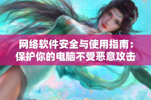 网络软件安全与使用指南：保护你的电脑不受恶意攻击！