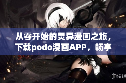 从零开始的灵异漫画之旅，下载podo漫画APP，畅享阅读乐趣！