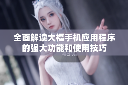 全面解读大福手机应用程序的强大功能和使用技巧