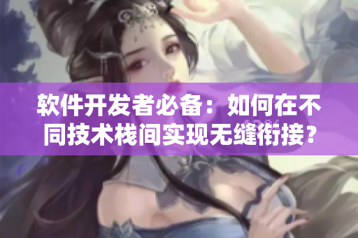 软件开发者必备：如何在不同技术栈间实现无缝衔接？