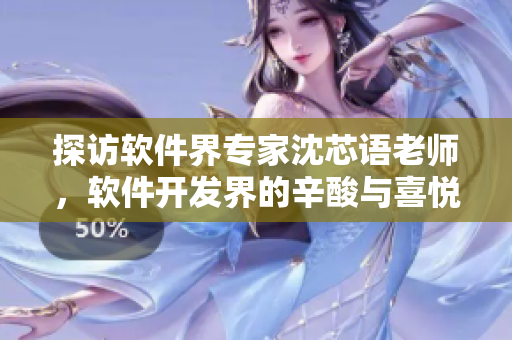 探访软件界专家沈芯语老师，软件开发界的辛酸与喜悦