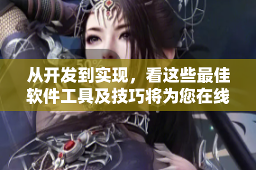 从开发到实现，看这些最佳软件工具及技巧将为您在线提供无与伦比的视觉体验