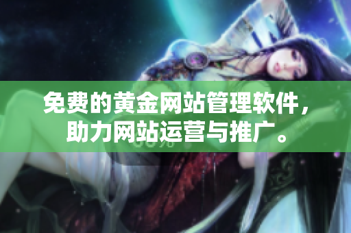 免费的黄金网站管理软件，助力网站运营与推广。