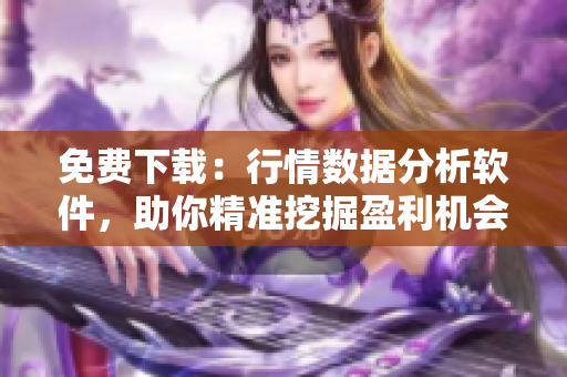 免费下载：行情数据分析软件，助你精准挖掘盈利机会！
