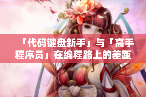 「代码键盘新手」与「高手程序员」在编程路上的差距大大拉大