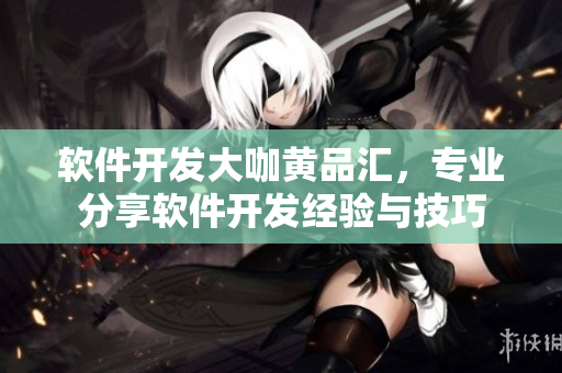 软件开发大咖黄品汇，专业分享软件开发经验与技巧