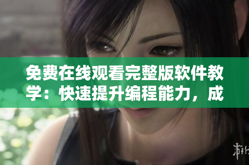 免费在线观看完整版软件教学：快速提升编程能力，成为高级开发工程师