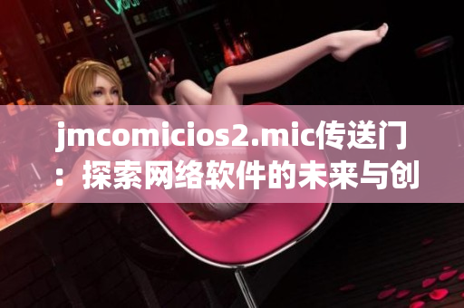 jmcomicios2.mic传送门：探索网络软件的未来与创新