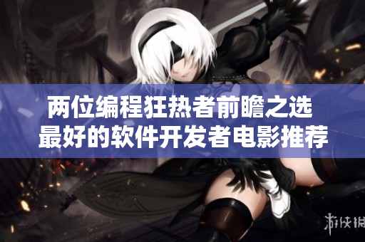 两位编程狂热者前瞻之选 最好的软件开发者电影推荐