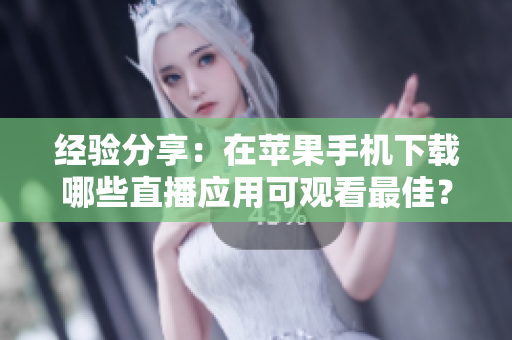 经验分享：在苹果手机下载哪些直播应用可观看最佳？