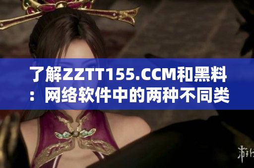 了解ZZTT155.CCM和黑料：网络软件中的两种不同类型