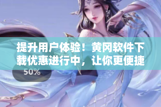 提升用户体验！黄冈软件下载优惠进行中，让你更便捷地畅享优质应用