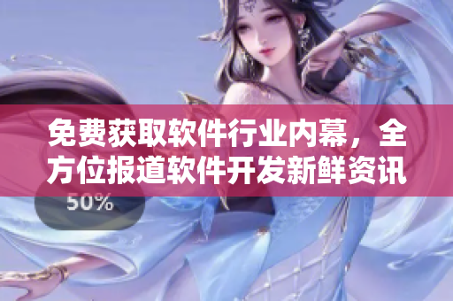 免费获取软件行业内幕，全方位报道软件开发新鲜资讯的网站来了！