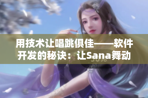 用技术让唱跳俱佳——软件开发的秘诀：让Sana舞动你的代码