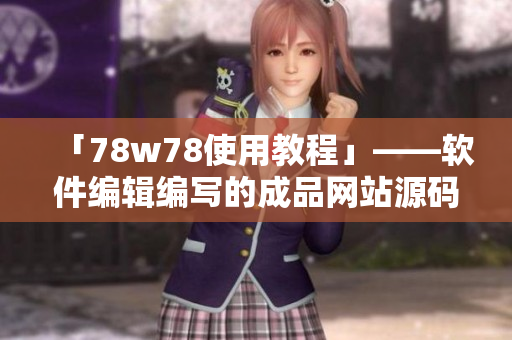 「78w78使用教程」——软件编辑编写的成品网站源码使用指南
