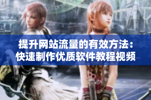 提升网站流量的有效方法：快速制作优质软件教程视频