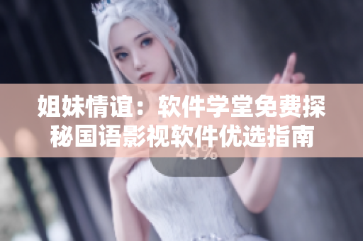 姐妹情谊：软件学堂免费探秘国语影视软件优选指南