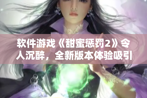 软件游戏《甜蜜惩罚2》令人沉醉，全新版本体验吸引眼球