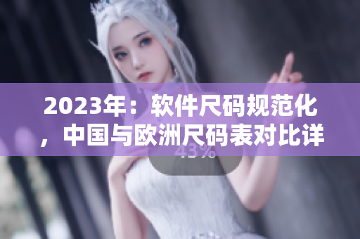 2023年：软件尺码规范化，中国与欧洲尺码表对比详解