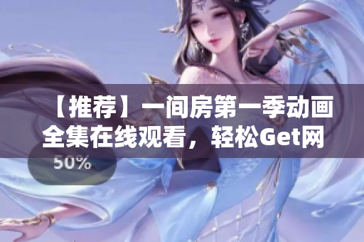 【推荐】一间房第一季动画全集在线观看，轻松Get网络软件编写窍门！