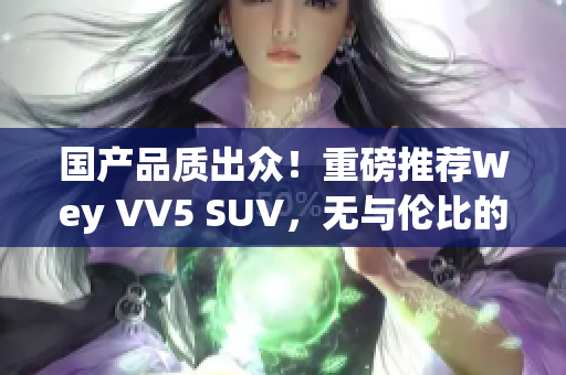 国产品质出众！重磅推荐Wey VV5 SUV，无与伦比的驾驶体验！