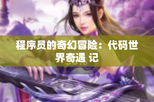 程序员的奇幻冒险：代码世界奇遇 记
