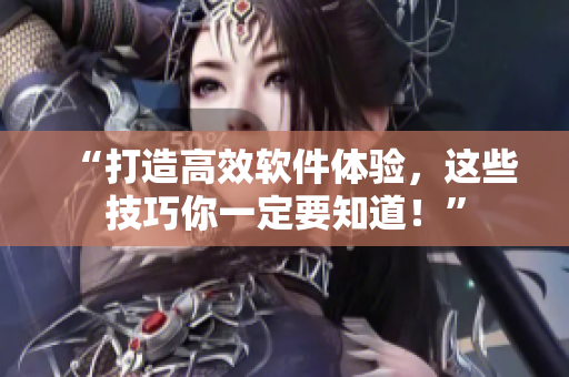 “打造高效软件体验，这些技巧你一定要知道！”