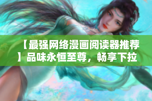 【最强网络漫画阅读器推荐】品味永恒至尊，畅享下拉式6漫画！