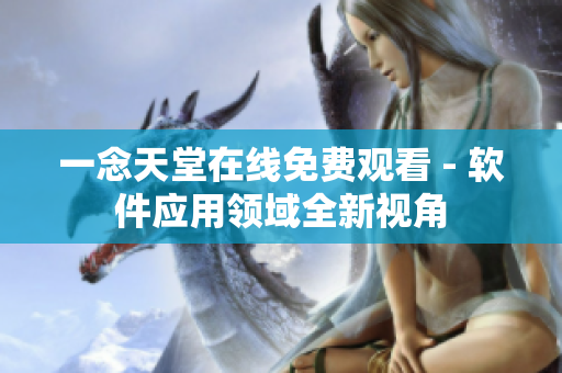 一念天堂在线免费观看 - 软件应用领域全新视角