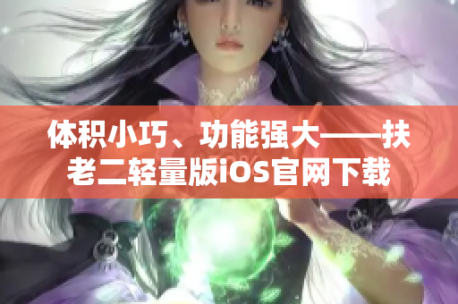 体积小巧、功能强大——扶老二轻量版iOS官网下载
